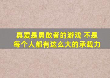 真爱是勇敢者的游戏 不是每个人都有这么大的承载力